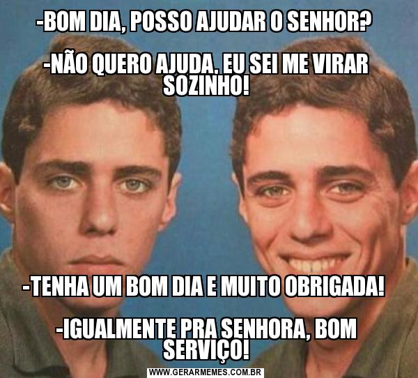 BOM DIA, POSSO AJUDAR O SENHOR? -NÃO QUERO AJUDA, EU SEI ME VIRAR SOZINHO! -TENHA UM BOM DIA E MUITO OBRIGADA! -IGUALMENTE PRA SENHORA, BOM SERVIÇO! - Gerador de Memes Online BOM DIA, POSSO AJUDAR O SENHOR? -NÃO QUERO AJUDA, EU SEI ME VIRAR SOZINHO! -TENHA UM BOM DIA E MUITO OBRIGADA! -IGUALMENTE PRA SENHORA, BOM SERVIÇO! - Gerador de Memes Online