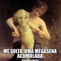 ME SOLTA, UMA MEGASENA ACUMULADA