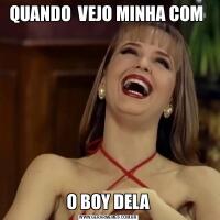 QUANDO  VEJO MINHA COM O BOY DELA