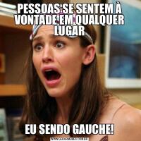 PESSOAS SE SENTEM À VONTADE EM QUALQUER LUGAREU SENDO GAUCHE!