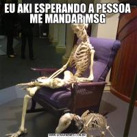EU AKI ESPERANDO A PESSOA ME MANDAR MSG