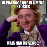 OI PRA VOCÊ QUE VER MEUS STORIESMAIS NÃO ME SEGUE. 