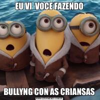 EU VI  VOCE FAZENDOBULLYNG CON AS CRIANSAS