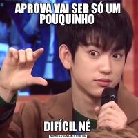 APROVA VAI SER SÓ UM POUQUINHO DIFÍCIL NÉ 