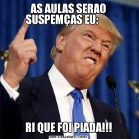 AS AULAS SERAO SUSPEMÇAS EU:      RI QUE FOI PIADA!!!