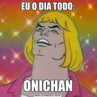 EU O DIA TODO:ONICHAN