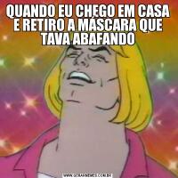 QUANDO EU CHEGO EM CASA E RETIRO A MÁSCARA QUE TAVA ABAFANDO