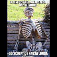 O BENEFICIÁRIO AGUARDANDO OS 2 MINUTOS DO SCRIPT DE PAUSA LONGA