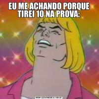 EU ME ACHANDO PORQUE TIREI 10 NA PROVA:
