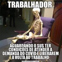 TRABALHADOR AGUARDANDO O SUS TER CONDIÇÕES DE ATENDER A DEMANDA DO COVID E LIBERAREM A VOLTA AO TRABALHO