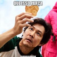 QUE ISSO PARÇA