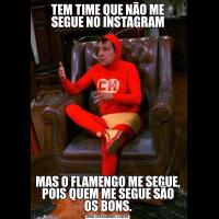 TEM TIME QUE NÃO ME SEGUE NO INSTAGRAMMAS O FLAMENGO ME SEGUE, POIS QUEM ME SEGUE SÃO OS BONS.