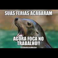 SUAS FERIAS ACABARAMAGORA FOCA NO TRABALHO!!