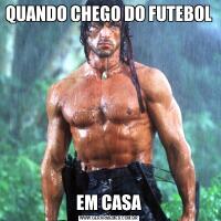 QUANDO CHEGO DO FUTEBOL EM CASA