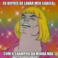 EU DEPOIS DE LAVAR MEU CABELO COM O SHAMPOO DA MINHA MÃE