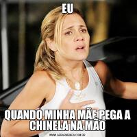 EUQUANDO MINHA MÃE PEGA A CHINELA NA MÃO