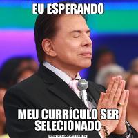 EU ESPERANDOMEU CURRÍCULO SER SELECIONADO