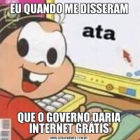 EU QUANDO ME DISSERAMQUE O GOVERNO DARIA INTERNET GRÁTIS