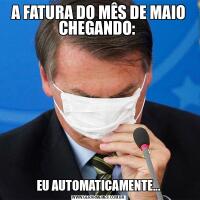 A FATURA DO MÊS DE MAIO CHEGANDO: EU AUTOMATICAMENTE...