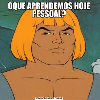 OQUE APRENDEMOS HOJE PESSOAL?