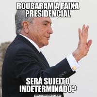 ROUBARAM A FAIXA PRESIDENCIALSERÁ SUJEITO INDETERMINADO?
