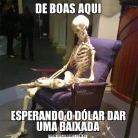 DE BOAS AQUIESPERANDO O DÓLAR DAR UMA BAIXADA