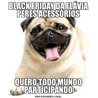 BLACK FRIDAY DA FLÁVIA PERES ACESSÓRIOSQUERO TODO MUNDO PARTICIPANDO