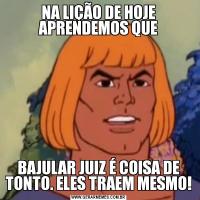 NA LIÇÃO DE HOJE APRENDEMOS QUEBAJULAR JUIZ É COISA DE TONTO. ELES TRAEM MESMO!