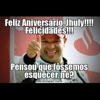 Feliz Aniversário, Jhuly!!!! Felicidades!!!Pensou que fôssemos esquecer, né?