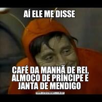 AÍ ELE ME DISSE CAFÉ DA MANHÃ DE REI, ALMOÇO DE PRÍNCIPE E JANTA DE MENDIGO 