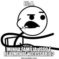 EU: A.MINHA FAMILIA: ISSO É REALMENTE NECESSARIO?