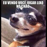 EU VENDO VOCÊ JOGAR LIXO NO CHÃO 