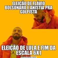 ELEIÇÃO DE FLÁVIO BOLSONARO E ANISTIA PRA GOLPISTAELEIÇÃO DE LULA E FIM DA ESCALA 6X1