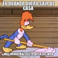 EU QUANDO QUERO SAIR DE CASA MAS MINHA MÃE GOSTA DE CASA LIMPA