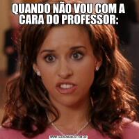 QUANDO NÃO VOU COM A CARA DO PROFESSOR: