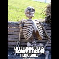 EU ESPERANDO ELES JOGAREM O LIXO NO RECICLÁVEL
