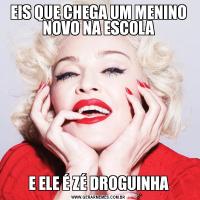 EIS QUE CHEGA UM MENINO NOVO NA ESCOLAE ELE É ZÉ DROGUINHA