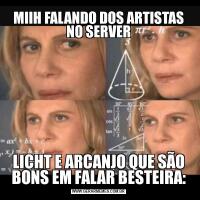 MIIH FALANDO DOS ARTISTAS NO SERVERLICHT E ARCANJO QUE SÃO BONS EM FALAR BESTEIRA: