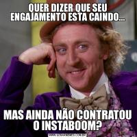 QUER DIZER QUE SEU ENGAJAMENTO ESTA CAINDO...MAS AINDA NÃO CONTRATOU O INSTABOOM?