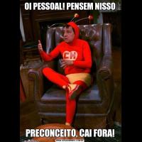 OI PESSOAL! PENSEM NISSOPRECONCEITO, CAI FORA!