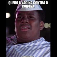 QUERO A VACINA CONTRA O CORONA