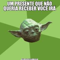 UM PRESENTE QUE NÃO QUERIA RECEBER VOCÊ IRÁ
