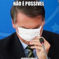 NÃO É POSSÍVEL 