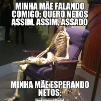MINHA MÃE FALANDO COMIGO: QUERO NETOS ASSIM, ASSIM, ASSADOMINHA MÃE ESPERANDO NETOS: