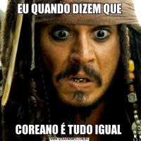 EU QUANDO DIZEM QUECOREANO É TUDO IGUAL 
