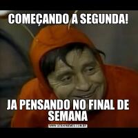 COMEÇANDO A SEGUNDA!JA PENSANDO NO FINAL DE SEMANA
