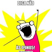 DIGA NÃOÀS 09H05!