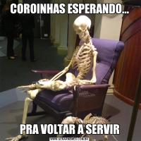 COROINHAS ESPERANDO...PRA VOLTAR A SERVIR