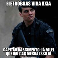 ELETROBRAS VIRA AXIACAPITÃO NASCIMENTO: JÁ FALEI QUE VAI DAR MERDA ISSO AÍ