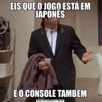 EIS QUE O JOGO ESTÁ EM JAPONÊS E O CONSOLE TAMBEM 